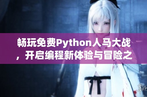 畅玩免费Python人马大战，开启编程新体验与冒险之旅