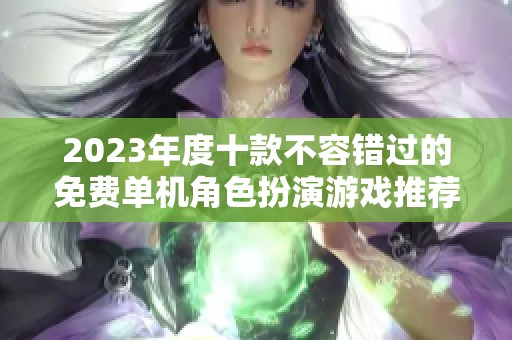 2023年度十款不容错过的免费单机角色扮演游戏推荐