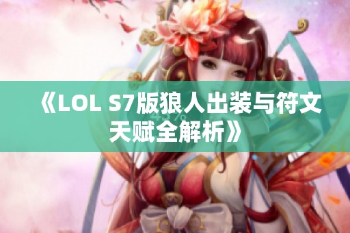 《LOL S7版狼人出装与符文天赋全解析》