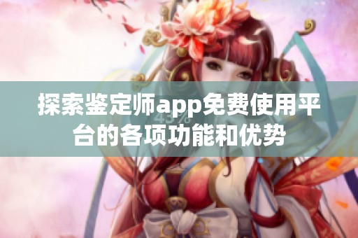 探索鉴定师app免费使用平台的各项功能和优势