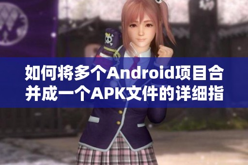 如何将多个Android项目合并成一个APK文件的详细指南