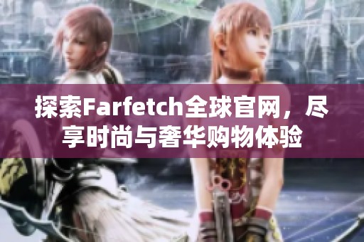 探索Farfetch全球官网，尽享时尚与奢华购物体验