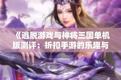 《逃脱游戏与神将三国单机版测评：折扣手游的乐趣与挑战》