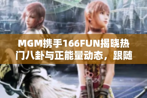 MGM携手166FUN揭晓热门八卦与正能量动态，跟随潮流不再迷失