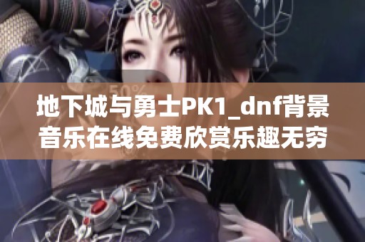 地下城与勇士PK1_dnf背景音乐在线免费欣赏乐趣无穷