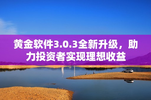 黄金软件3.0.3全新升级，助力投资者实现理想收益