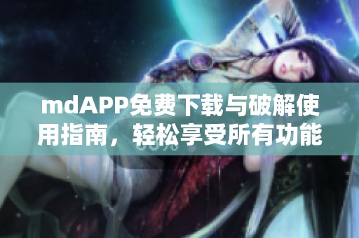 mdAPP免费下载与破解使用指南，轻松享受所有功能