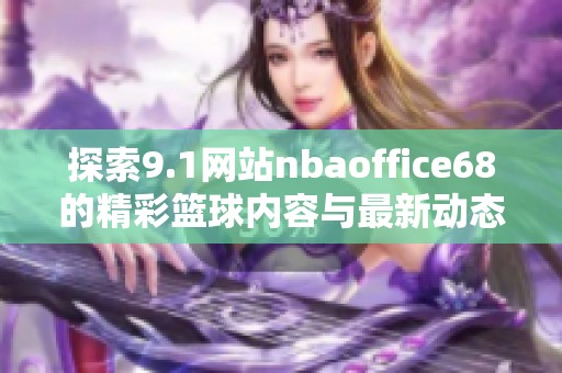 探索9.1网站nbaoffice68的精彩篮球内容与最新动态