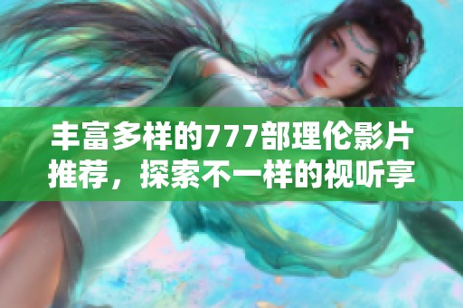 丰富多样的777部理伦影片推荐，探索不一样的视听享受