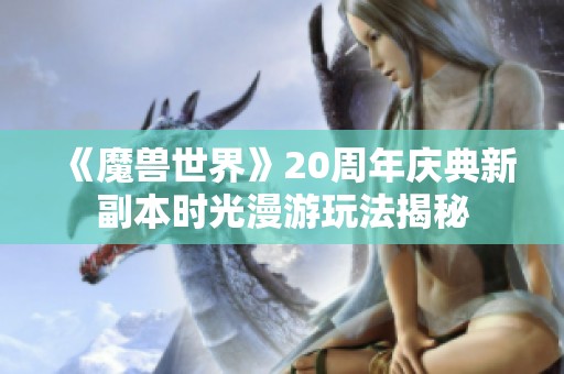 《魔兽世界》20周年庆典新副本时光漫游玩法揭秘