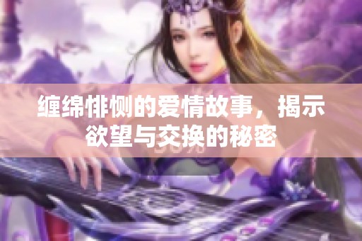 缠绵悱恻的爱情故事，揭示欲望与交换的秘密