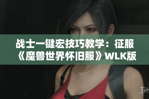 战士一键宏技巧教学：征服《魔兽世界怀旧服》WLK版本