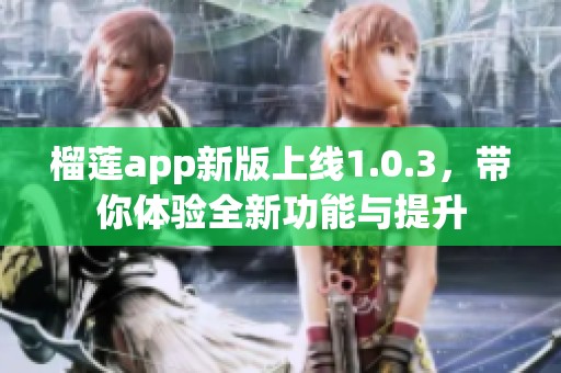 榴莲app新版上线1.0.3，带你体验全新功能与提升