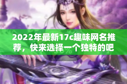 2022年最新17c趣味网名推荐，快来选择一个独特的吧