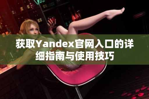 获取Yandex官网入口的详细指南与使用技巧