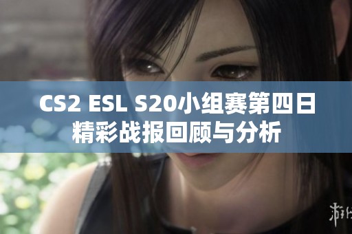 CS2 ESL S20小组赛第四日精彩战报回顾与分析