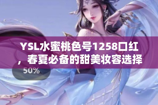 YSL水蜜桃色号1258口红，春夏必备的甜美妆容选择