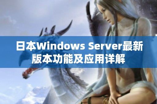 日本Windows Server最新版本功能及应用详解