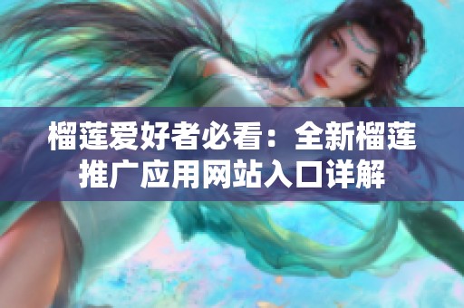 榴莲爱好者必看：全新榴莲推广应用网站入口详解