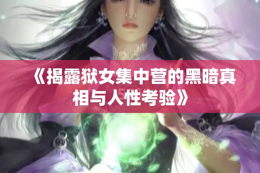 《揭露狱女集中营的黑暗真相与人性考验》