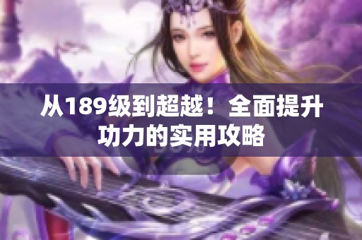 从189级到超越！全面提升功力的实用攻略