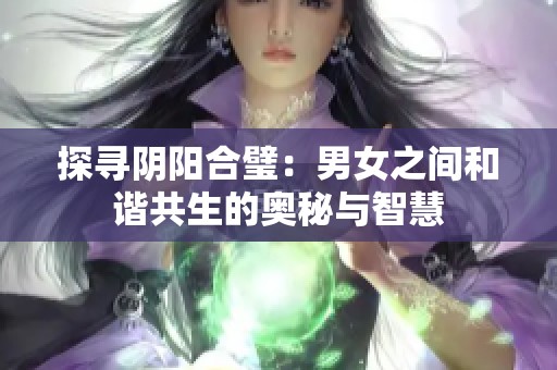 探寻阴阳合璧：男女之间和谐共生的奥秘与智慧