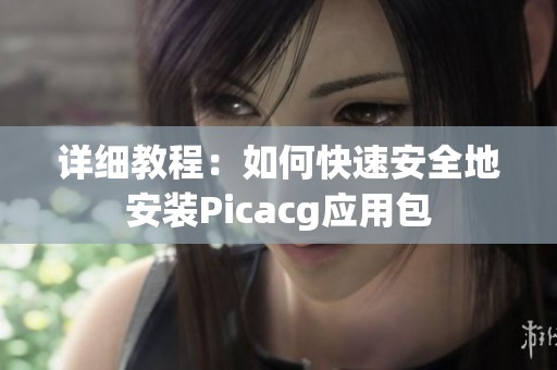 详细教程：如何快速安全地安装Picacg应用包