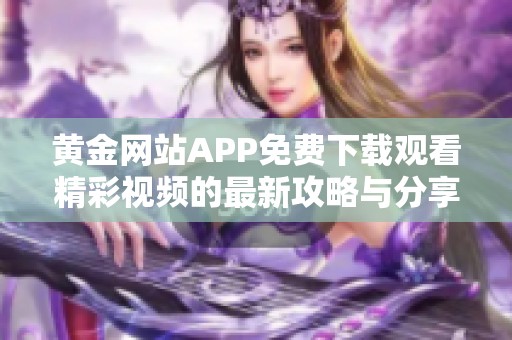 黄金网站APP免费下载观看精彩视频的最新攻略与分享