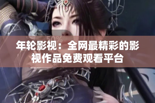 年轮影视：全网最精彩的影视作品免费观看平台