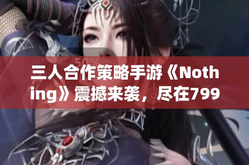 三人合作策略手游《Nothing》震撼来袭，尽在799手游网！