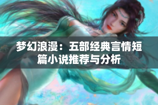 梦幻浪漫：五部经典言情短篇小说推荐与分析