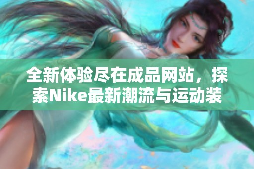 全新体验尽在成品网站，探索Nike最新潮流与运动装备