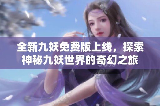 全新九妖免费版上线，探索神秘九妖世界的奇幻之旅