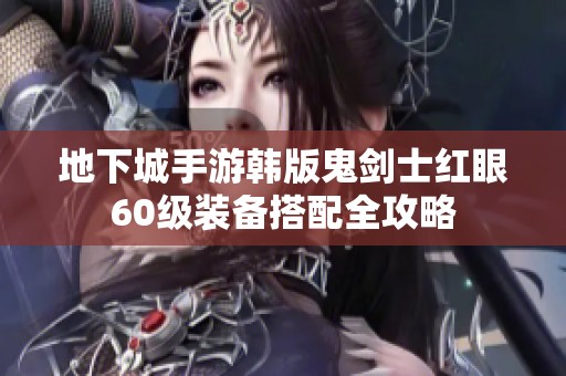 地下城手游韩版鬼剑士红眼60级装备搭配全攻略