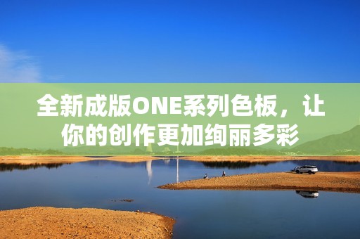 全新成版ONE系列色板，让你的创作更加绚丽多彩