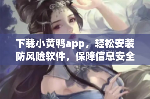 下载小黄鸭app，轻松安装防风险软件，保障信息安全