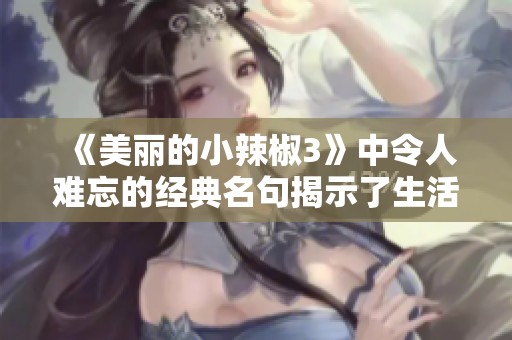 《美丽的小辣椒3》中令人难忘的经典名句揭示了生活的真谛