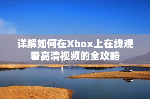 详解如何在Xbox上在线观看高清视频的全攻略