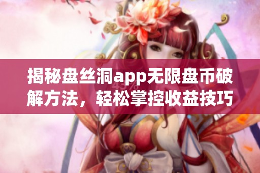 揭秘盘丝洞app无限盘币破解方法，轻松掌控收益技巧