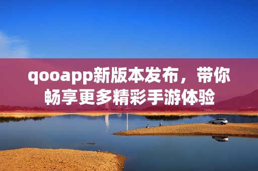 qooapp新版本发布，带你畅享更多精彩手游体验