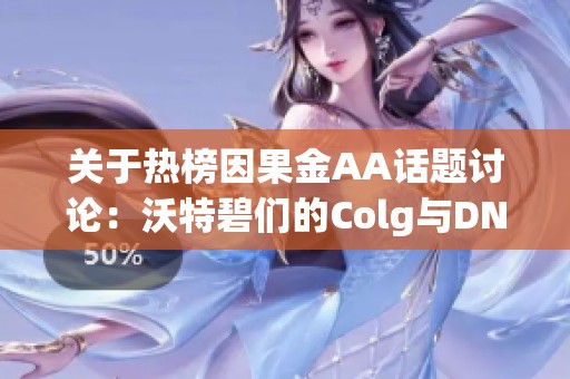 关于热榜因果金AA话题讨论：沃特碧们的Colg与DNF地下深度解析