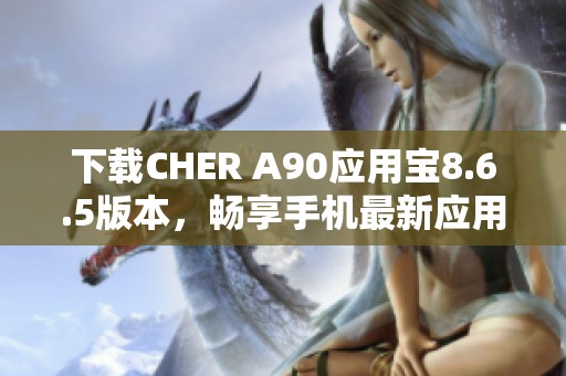 下载CHER A90应用宝8.6.5版本，畅享手机最新应用体验