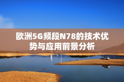 欧洲5G频段N78的技术优势与应用前景分析