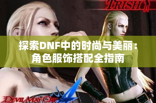 探索DNF中的时尚与美丽：角色服饰搭配全指南