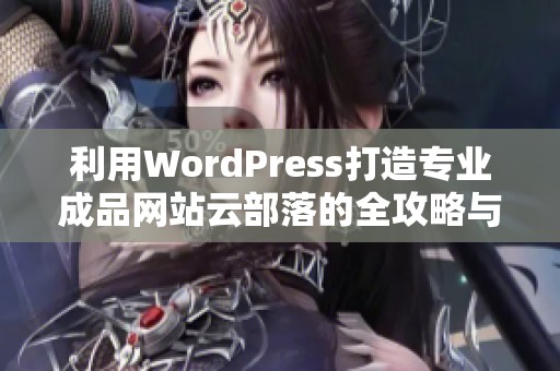 利用WordPress打造专业成品网站云部落的全攻略与技巧分享