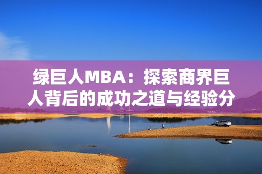 绿巨人MBA：探索商界巨人背后的成功之道与经验分享