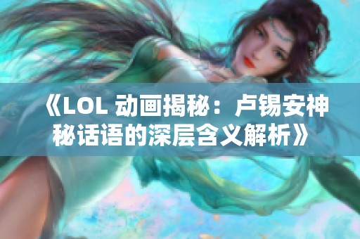 《LOL 动画揭秘：卢锡安神秘话语的深层含义解析》