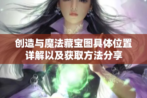 创造与魔法藏宝图具体位置详解以及获取方法分享