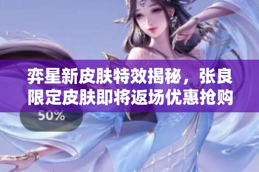 弈星新皮肤特效揭秘，张良限定皮肤即将返场优惠抢购