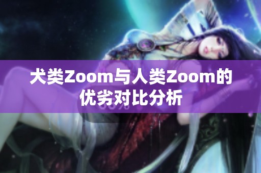 犬类Zoom与人类Zoom的优劣对比分析